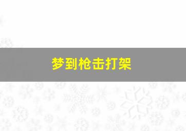 梦到枪击打架