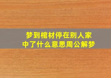 梦到棺材停在别人家中了什么意思周公解梦