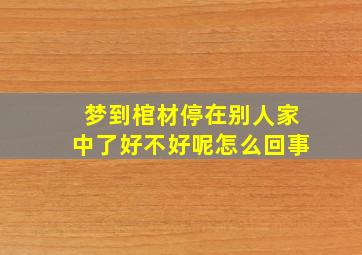 梦到棺材停在别人家中了好不好呢怎么回事