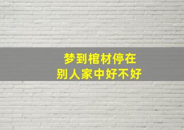 梦到棺材停在别人家中好不好