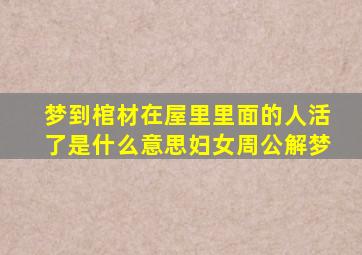 梦到棺材在屋里里面的人活了是什么意思妇女周公解梦