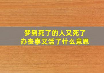 梦到死了的人又死了办丧事又活了什么意思