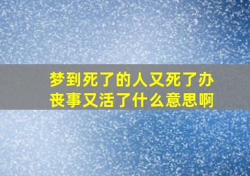 梦到死了的人又死了办丧事又活了什么意思啊