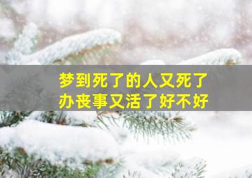 梦到死了的人又死了办丧事又活了好不好