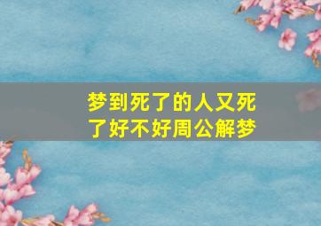 梦到死了的人又死了好不好周公解梦