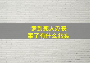 梦到死人办丧事了有什么兆头