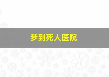 梦到死人医院