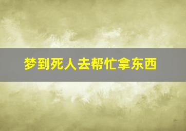 梦到死人去帮忙拿东西