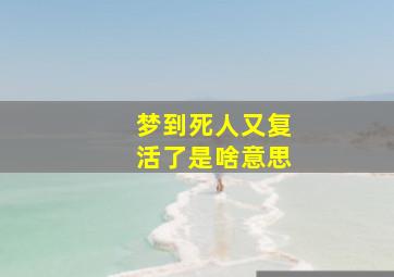 梦到死人又复活了是啥意思