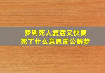 梦到死人复活又快要死了什么意思周公解梦