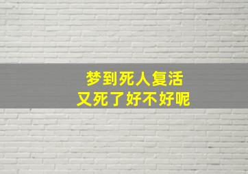 梦到死人复活又死了好不好呢