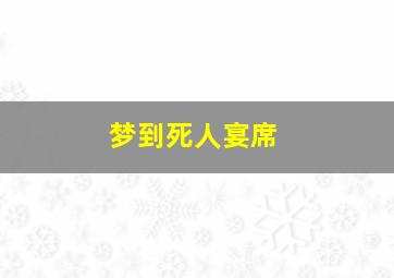 梦到死人宴席