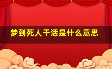 梦到死人干活是什么意思