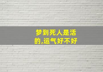 梦到死人是活的,运气好不好