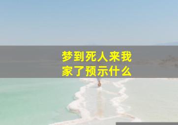 梦到死人来我家了预示什么