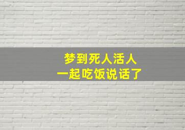 梦到死人活人一起吃饭说话了