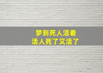 梦到死人活着活人死了又活了