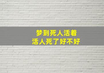 梦到死人活着活人死了好不好