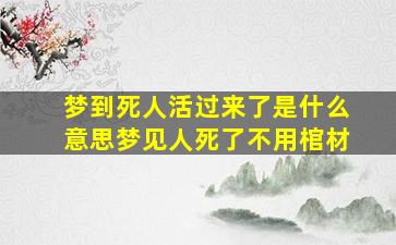 梦到死人活过来了是什么意思梦见人死了不用棺材