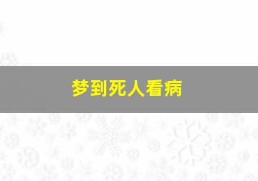 梦到死人看病