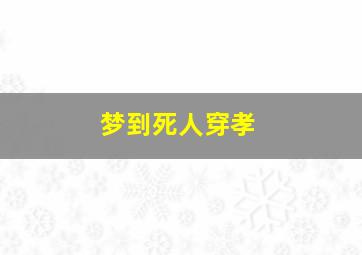 梦到死人穿孝