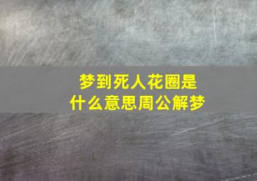 梦到死人花圈是什么意思周公解梦