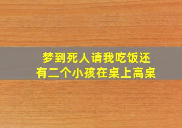 梦到死人请我吃饭还有二个小孩在桌上高桌