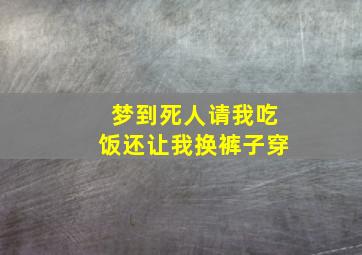 梦到死人请我吃饭还让我换裤子穿