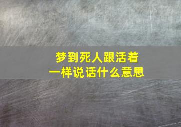 梦到死人跟活着一样说话什么意思