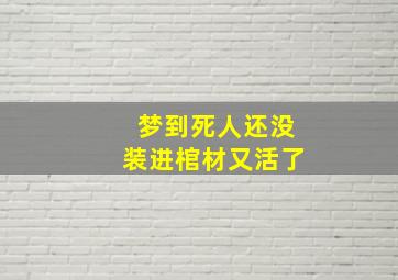 梦到死人还没装进棺材又活了