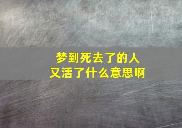 梦到死去了的人又活了什么意思啊