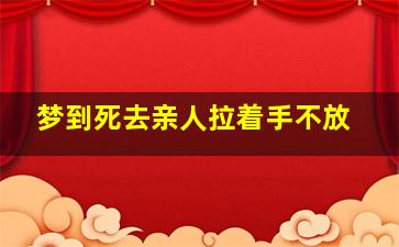 梦到死去亲人拉着手不放