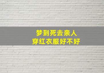 梦到死去亲人穿红衣服好不好