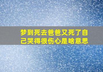 梦到死去爸爸又死了自己哭得很伤心是啥意思