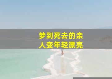 梦到死去的亲人变年轻漂亮