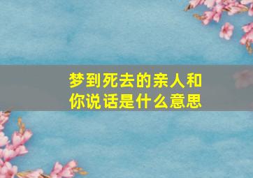 梦到死去的亲人和你说话是什么意思