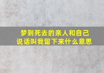 梦到死去的亲人和自己说话叫我留下来什么意思