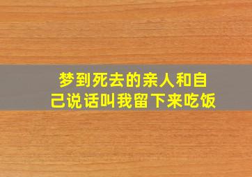 梦到死去的亲人和自己说话叫我留下来吃饭