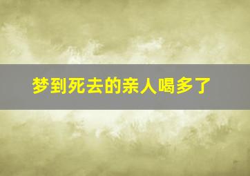 梦到死去的亲人喝多了