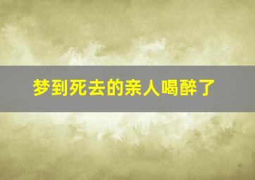 梦到死去的亲人喝醉了