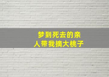 梦到死去的亲人带我摘大桃子