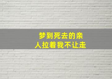 梦到死去的亲人拉着我不让走