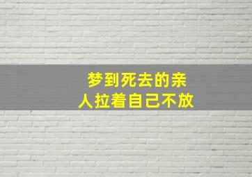 梦到死去的亲人拉着自己不放