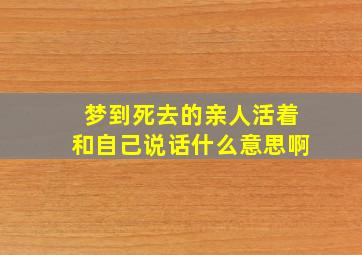 梦到死去的亲人活着和自己说话什么意思啊