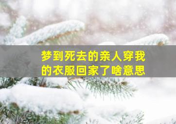 梦到死去的亲人穿我的衣服回家了啥意思