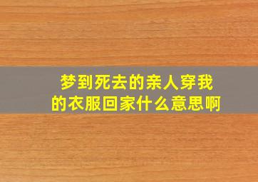 梦到死去的亲人穿我的衣服回家什么意思啊