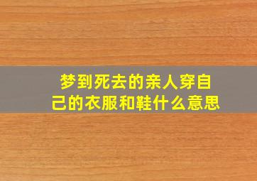 梦到死去的亲人穿自己的衣服和鞋什么意思