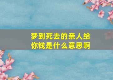 梦到死去的亲人给你钱是什么意思啊