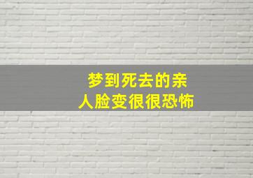 梦到死去的亲人脸变很很恐怖