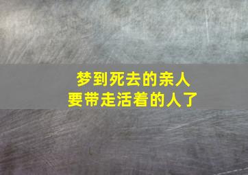 梦到死去的亲人要带走活着的人了